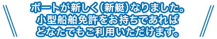 ボートが新しく(新艇)なりました。小型船舶免許をお持ちであればどなたでもご利用いただけます。