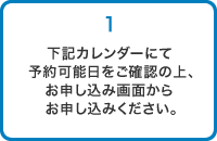 下記カレンダーにて予約可能日をご確認の上、お申し込み画面からお申し込みください。