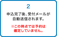 申込完了後、受付メールが自動送信されます。※この時点では予約は確定していません。